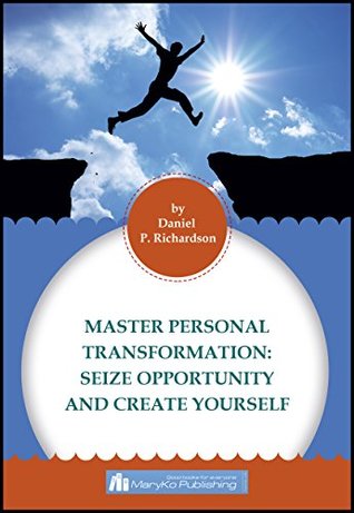 Read MASTER PERSONAL TRANSFORMATION: Seize Opportunity and Create Yourself - Daniel P. Richardson file in PDF