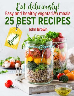 Read Eat Deliciously! Easy and Healthy Vegetarian Meals: 25 Best Recipes - John Bron N | ePub