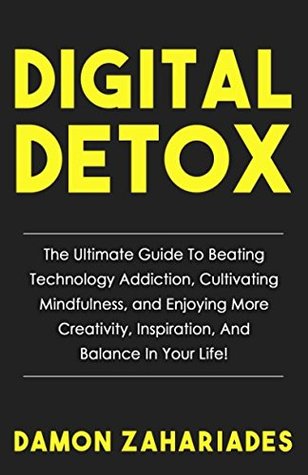 Full Download Digital Detox: The Ultimate Guide To Beating Technology Addiction, Cultivating Mindfulness, and Enjoying More Creativity, Inspiration, And Balance In Your Life! - Damon Zahariades | ePub