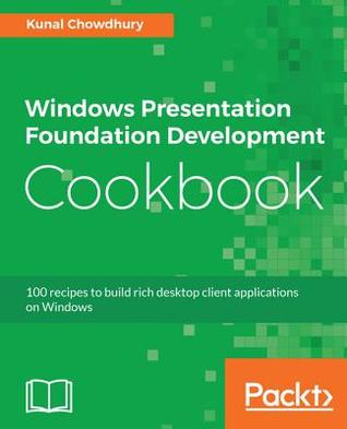 Download Windows Presentation Foundation Development Cookbook: 100 Recipes to Build Rich Desktop Client Applications on Windows - Kunal Chowdhury | ePub