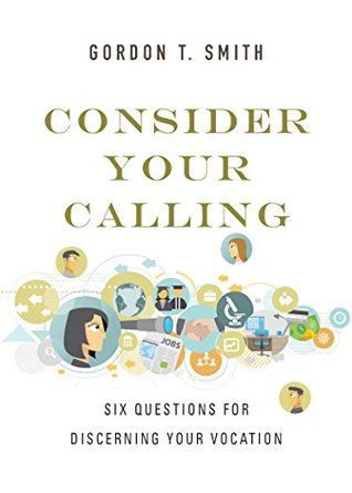 Full Download Consider Your Calling: Six Questions for Discerning Your Vocation - Gordon T. Smith | PDF