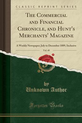 Full Download The Commercial and Financial Chronicle, and Hunt's Merchants' Magazine, Vol. 49: A Weekly Newspaper; July to December 1889, Inclusive (Classic Reprint) - Unknown file in ePub