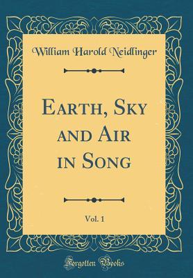 Read Online Earth, Sky and Air in Song, Vol. 1 (Classic Reprint) - William Harold Neidlinger | ePub