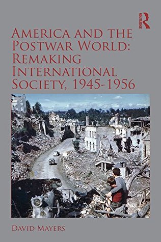 Read Online America and the Postwar World: Remaking International Society, 1945-1956 (Routledge Studies in Modern History) - David Mayers | PDF