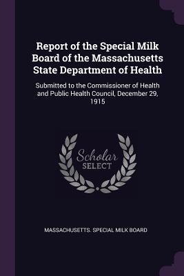 Read Report of the Special Milk Board of the Massachusetts State Department of Health: Submitted to the Commissioner of Health and Public Health Council, December 29, 1915 - Massachusetts Special Milk Board file in PDF