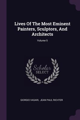 Full Download Lives of the Most Eminent Painters, Sculptors, and Architects; Volume 5 - Giorgio Vasari | ePub