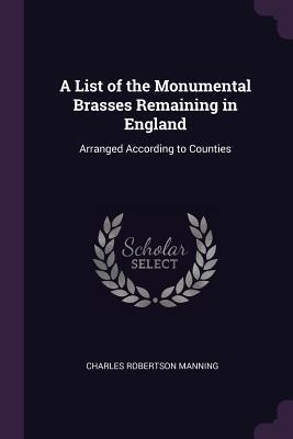 Read A List of the Monumental Brasses Remaining in England: Arranged According to Counties - Charles Robertson Manning | ePub