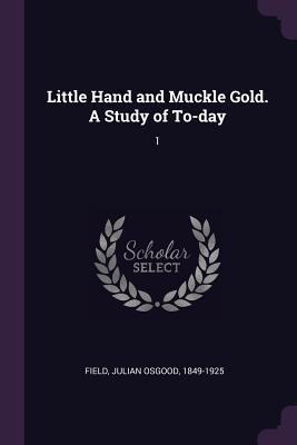 Full Download Little Hand and Muckle Gold. a Study of To-Day: 1 - Julian Osgood Field | ePub