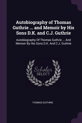 Read Autobiography of Thomas Guthrie  and Memoir by His Sons D.K. and C.J. Guthrie: Autobiography of Thomas Guthrie  and Memoir by His Sons D.K. and C.J. Guthrie - Thomas Guthrie | PDF