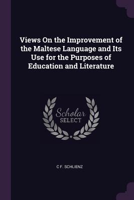 Read Online Views on the Improvement of the Maltese Language and Its Use for the Purposes of Education and Literature - Christoph Friedrich Schlienz file in ePub