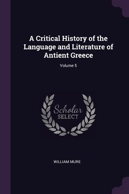 Full Download A Critical History of the Language and Literature of Antient Greece; Volume 5 - William Mure | PDF