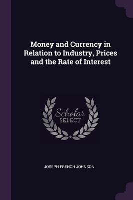 Full Download Money and Currency in Relation to Industry, Prices and the Rate of Interest - Joseph French Johnson file in ePub