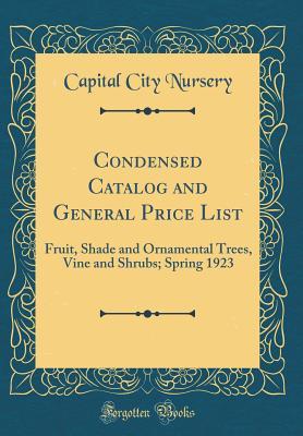 Read Condensed Catalog and General Price List: Fruit, Shade and Ornamental Trees, Vine and Shrubs; Spring 1923 (Classic Reprint) - Capital City Nursery | ePub