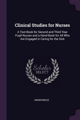 Read Online Clinical Studies for Nurses: A Text-Book for Second and Third Year Pupil Nurses and a Hand-Book for All Who Are Engaged in Caring for the Sick - Anonymous file in ePub