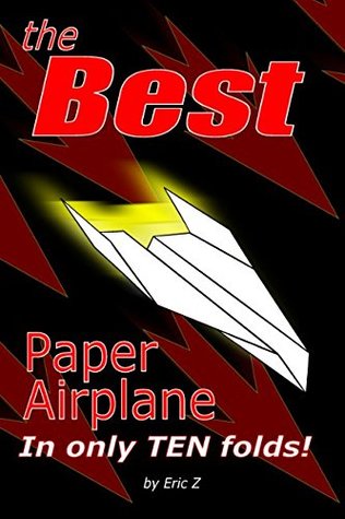 Read Online The Best Paper Airplane: In Only Ten Folds! (Kids books ages 9-12) - Eric Z file in PDF