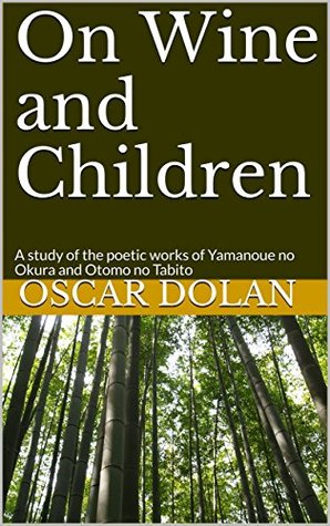 Read Online On Wine and Children: A Study of the Poetic Works of Yamanoue no Okura and Otomo no Tabito - Oscar Dolan file in PDF