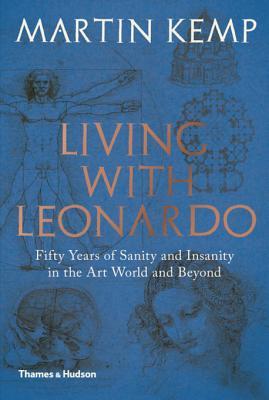 Full Download Living with Leonardo: Fifty Years of Sanity and Insanity in the Art World and Beyond - Martin Kemp | PDF