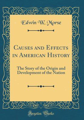 Download Causes and Effects in American History: The Story of the Origin and Development of the Nation (Classic Reprint) - Edwin Wilson Morse | PDF