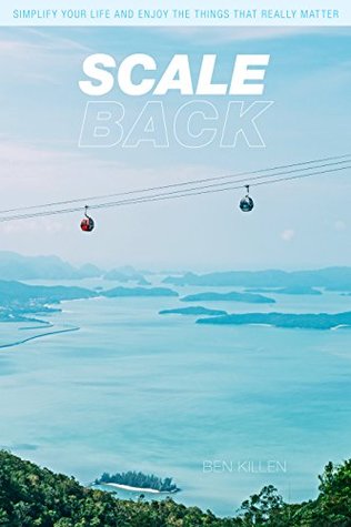 Read Online Scale Back: Simplify Your Life And Enjoy The Things That Really Matter - Ben Killen | ePub