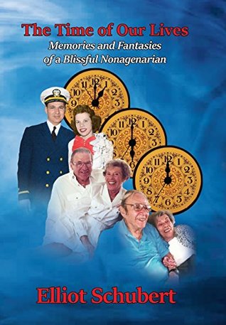 Read The Time of Our Lives: Memories and Fantasies of a Blissful Nonagenarian - Elliot Schubert | PDF