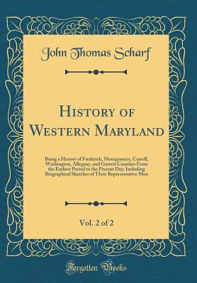 Full Download History of Western Maryland, Vol. 2 of 2: Being a History of Frederick, Montgomery, Carroll, Washington, Allegany, and Garrett Counties from the Earliest Period to the Present Day; Including Biographical Sketches of Their Representative Men - J. Thomas Scharf file in ePub