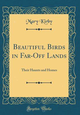 Download Beautiful Birds in Far-Off Lands: Their Haunts and Homes (Classic Reprint) - Mary Kirby file in PDF