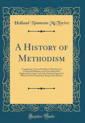 Download A History of Methodism: Comprising a View of the Rise of This Revival of Spiritual Religion in the First Half of the Eighteenth Century, and of the Principal Agents by Whom It Was Promoted in Europe and America (Classic Reprint) - Holland Nimmons McTyeire | ePub