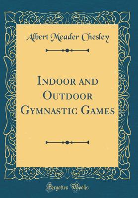 Read Indoor and Outdoor Gymnastic Games (Classic Reprint) - Albert Meader Chesley | ePub