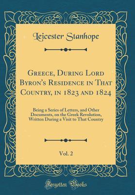 Download Greece, During Lord Byron's Residence in That Country, in 1823 and 1824, Vol. 2: Being a Series of Letters, and Other Documents, on the Greek Revolution, Written During a Visit to That Country (Classic Reprint) - Leicester Stanhope file in ePub