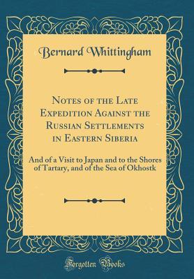Read Online Notes of the Late Expedition Against the Russian Settlements in Eastern Siberia: And of a Visit to Japan and to the Shores of Tartary, and of the Sea of Okhostk (Classic Reprint) - Bernard Whittingham file in PDF