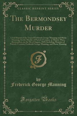 Full Download The Bermondsey Murder: A Full Report of the Trial of Frederick George Manning and Maria Manning, for the Murder of Partick O'Connor, at Minver-Place, Bermondsey, on the 9th of August, 1849; Including Memoirs of Patrick O'Connor, Frederick George Manning - Frederick George Manning file in PDF