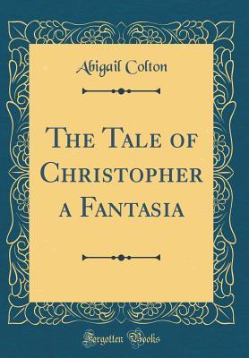 Full Download The Tale of Christopher a Fantasia (Classic Reprint) - Abigail Colton file in PDF