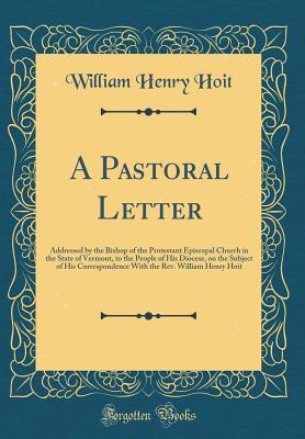 Read A Pastoral Letter: Addressed by the Bishop of the Protestant Episcopal Church in the State of Vermont, to the People of His Diocese, on the Subject of His Correspondence with the Rev. William Henry Hoit (Classic Reprint) - William Henry Hoit | ePub