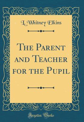 Read The Parent and Teacher for the Pupil (Classic Reprint) - L Whitney Elkins | PDF