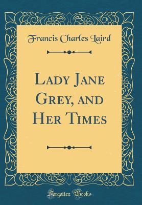 Read Online Lady Jane Grey, and Her Times (Classic Reprint) - Francis Charles Laird file in PDF