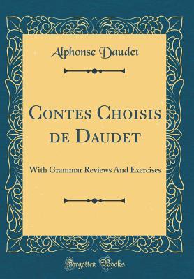 Download Contes Choisis de Daudet: With Grammar Reviews and Exercises (Classic Reprint) - Alphonse Daudet | PDF