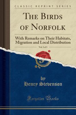 Download The Birds of Norfolk, Vol. 3 of 3: With Remarks on Their Habitats, Migration and Local Distribution (Classic Reprint) - Henry Stevenson | PDF