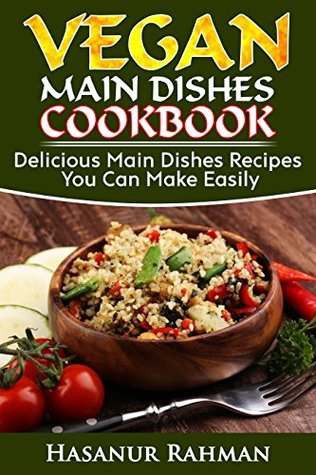 Full Download Vegan Main Dishes Cookbook: Delicious Main Dishes Recipes You Can Make Easily (Photos Included) (Vegan Cookbook Book 2) - Hasanur Rahman file in ePub