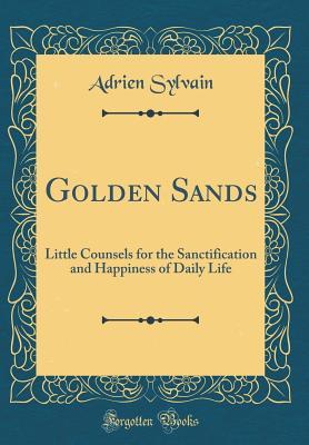 Download Golden Sands: Little Counsels for the Sanctification and Happiness of Daily Life (Classic Reprint) - Adrien Sylvain file in ePub
