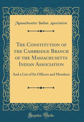 Read Online The Constitution of the Cambridge Branch of the Massachusetts Indian Association: And a List of Its Officers and Members (Classic Reprint) - Massachusetts Indian Association file in PDF