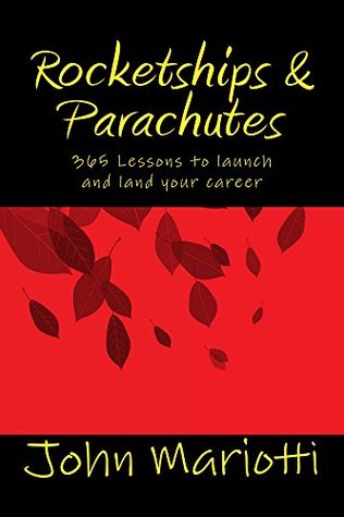 Read Online Rocketships & Parachutes: 365 Lessons to launch and land your career - John Mariotti | PDF
