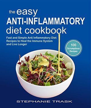 Download The Easy Anti Inflammatory Diet Cookbook: 100 Fast and Simple Anti Inflammatory Diet Recipes to Heal the Immune System and Live Longer - Stephanie Trask file in PDF