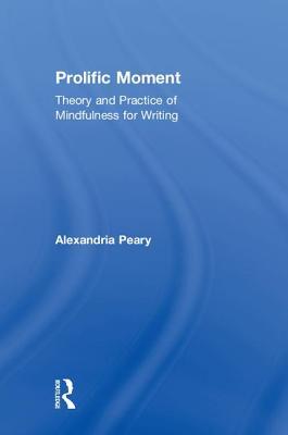 Read Prolific Moment: Theory and Practice of Mindfulness for Writing - Alexandria Peary | ePub