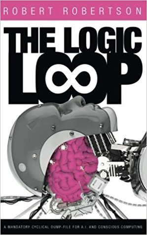 Download The Logic Loop: A Mandatory Cyclical Dump-File For A.I. And Conscious Computing - Robert Robertson file in PDF