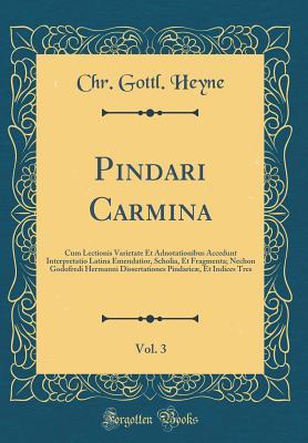 Full Download Pindari Carmina, Vol. 3: Cum Lectionis Varietate Et Adnotationibus Accedunt Interpretatio Latina Emendatior, Scholia, Et Fragmenta; Nechon Godofredi Hermanni Dissertationes Pindaric�, Et Indices Tres (Classic Reprint) - Chr Gottl Heyne file in ePub