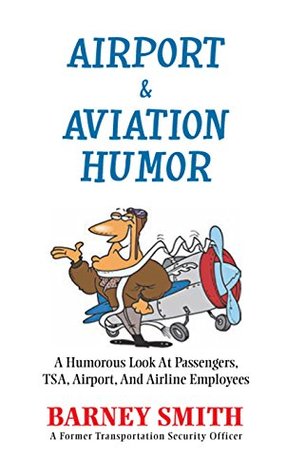 Read Online Airport & Aviation Humor: A Humorous Look at Passengers, Tsa, Airport, and Airline Employees - Barney Smith | PDF