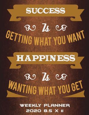 Read Online Weekly Planner 2020 8.5 X 11: Success Is Getting What You Want Happiness Is Wanting What You Get: Happy Life Quotes, Weekly Calendar Book 2020, Weekly/Monthly/Yearly Calendar Journal, Large 8.5 X 11 365 Daily Journal Planner, 12 Months Calendar, Schedul -  file in PDF