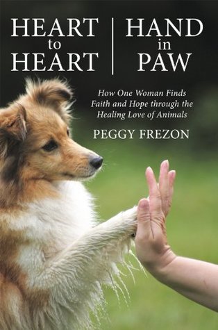 Read Online Heart to Heart, Hand in Paw: How One Woman Finds Faith and Hope Through the Healing Love of Animals - Peggy Frezon file in ePub