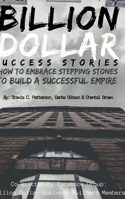 Read Billion Dollar Success Stories: How to Embrace Your Stepping Stones to Build a Successful Empire - Travis Patterson | ePub