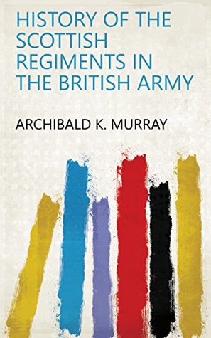 Read Online History of the Scottish regiments in the British army - Archibald K. Murray file in ePub